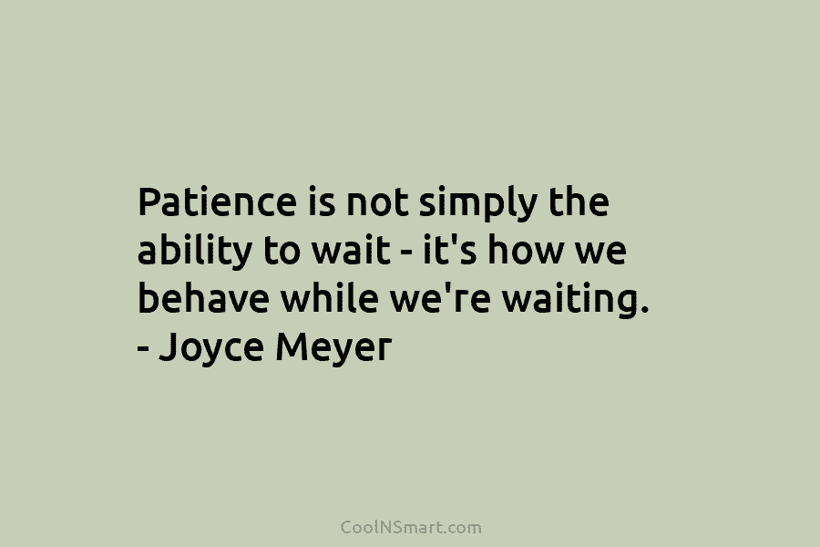 Joyce Meyer Quote: Patience is not simply the ability to wait – it’s ...