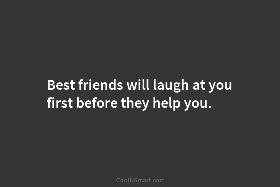 Quote: Best friends will laugh at you first... - CoolNSmart