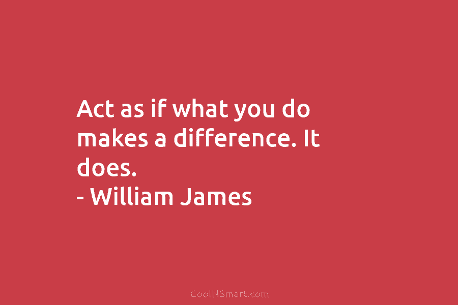 William James Quote: Act as if what you do makes... - CoolNSmart