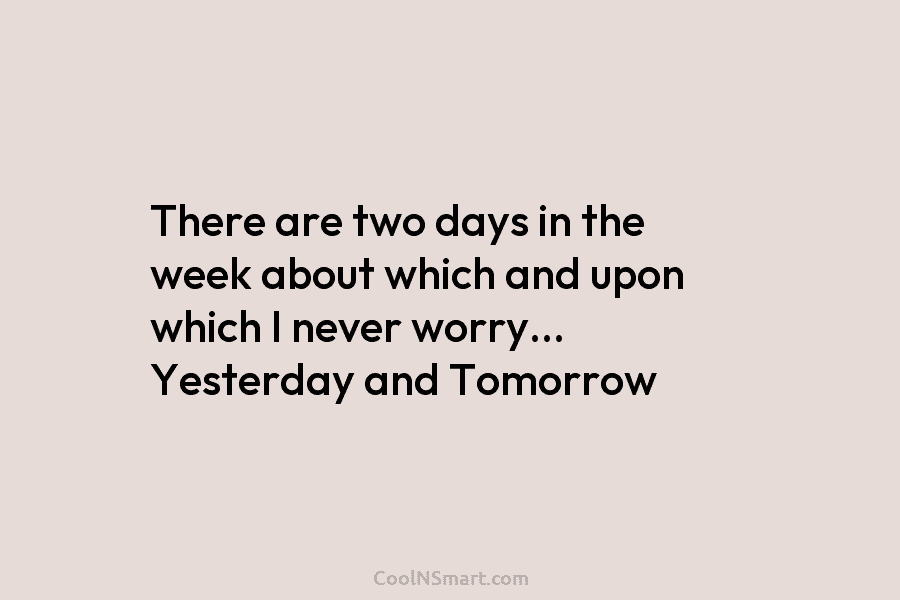 Quote: There are two days in the week about which and upon which ...