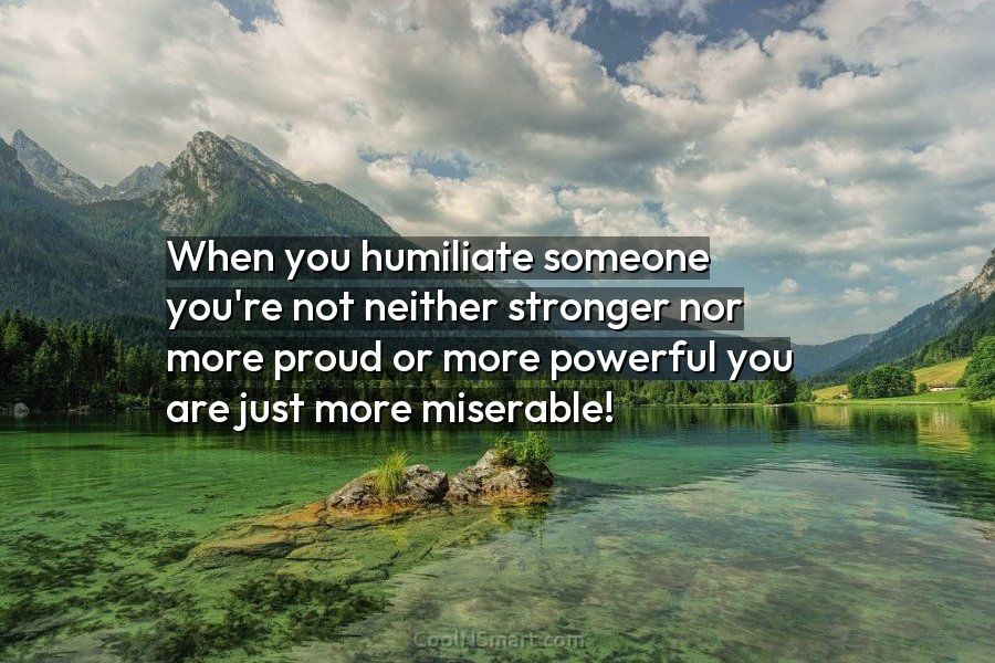 Quote: When you humiliate someone you’re not neither... - CoolNSmart