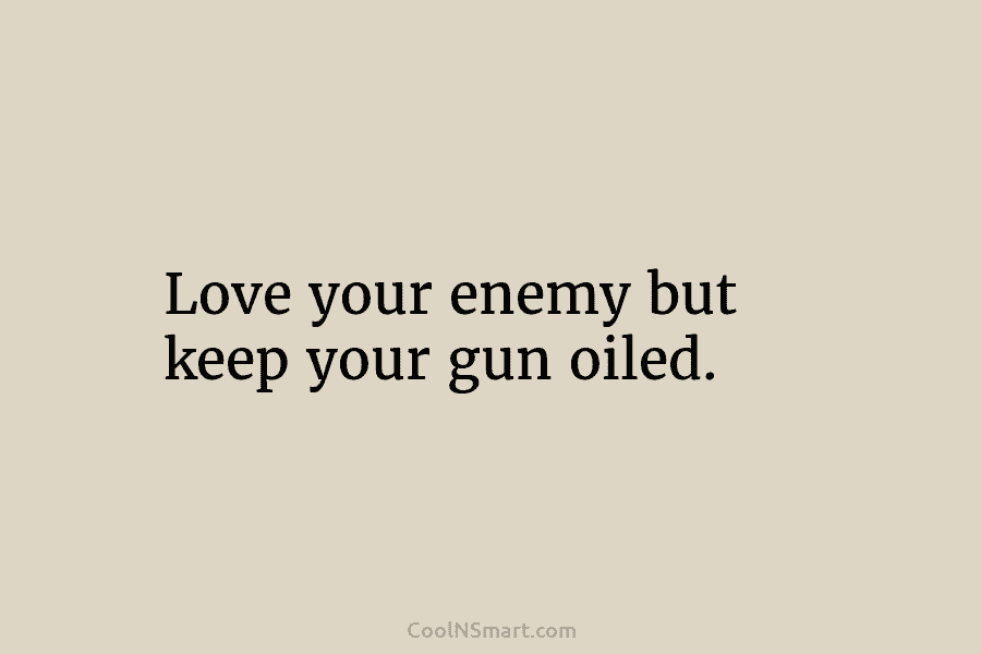 Quote: Love your enemy but keep your gun... - CoolNSmart