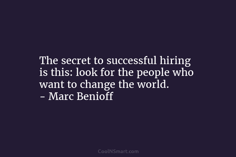 The secret to successful hiring is this: look for the people who want to change...