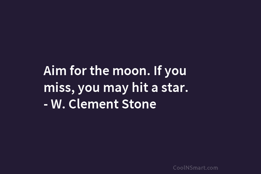 Aim for the moon. If you miss, you may hit a star. – W. Clement...