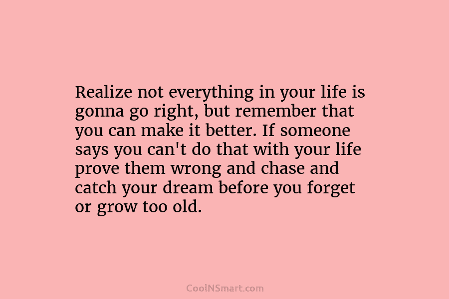 Realize not everything in your life is gonna go right, but remember that you can...