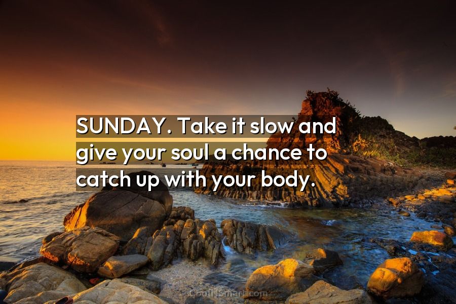 Sunday take it slow and give your soul a chance to catch up to your body. # sunday