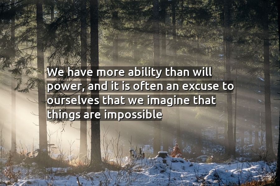 Quote: We have more ability than will power, and it is often an ...