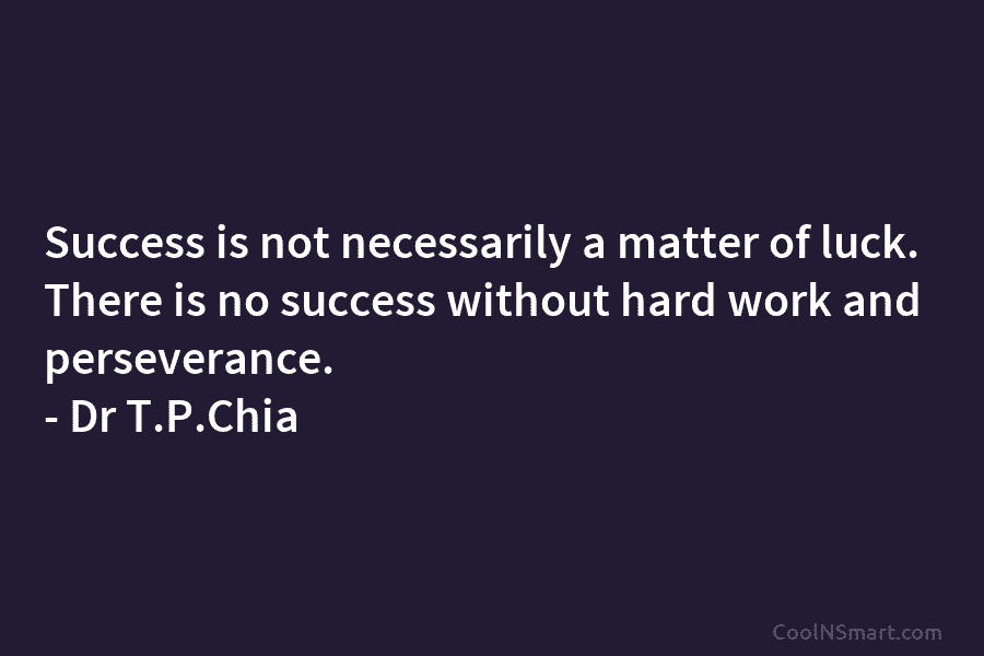 Dr T.P.Chia Quote: Success is not necessarily a matter of luck. There ...