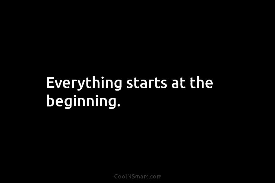 Quote: Everything starts at the beginning. - CoolNSmart