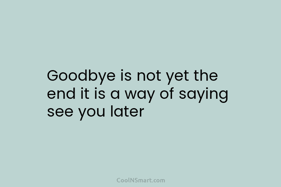 Quote Goodbye Is Not Yet The End It Coolnsmart
