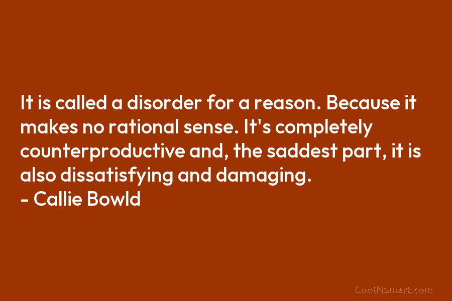 It is called a disorder for a reason. Because it makes no rational sense. It’s...