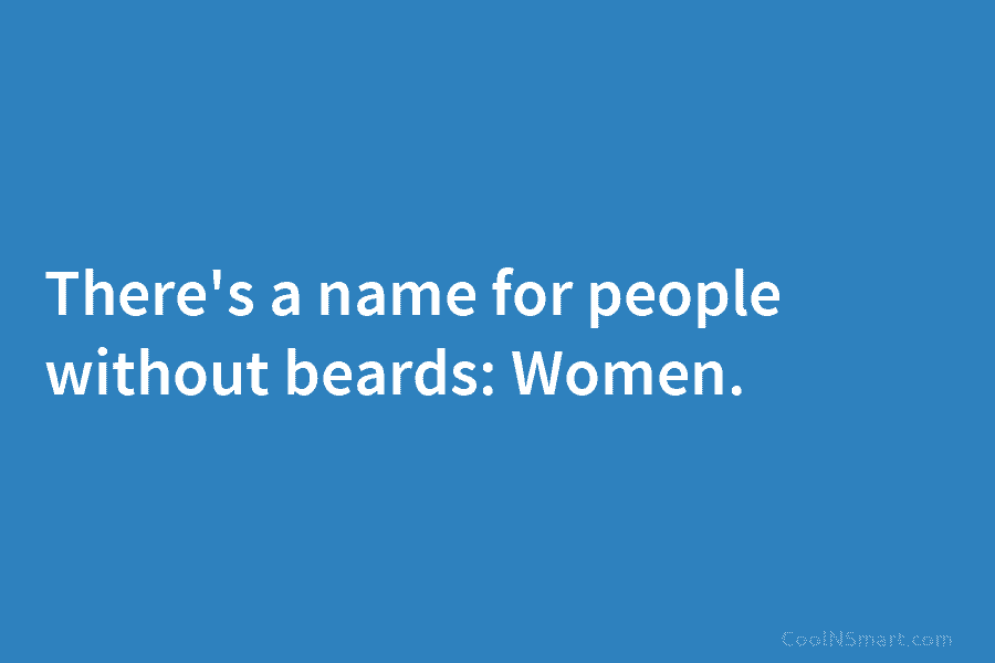 There’s a name for people without beards: Women.