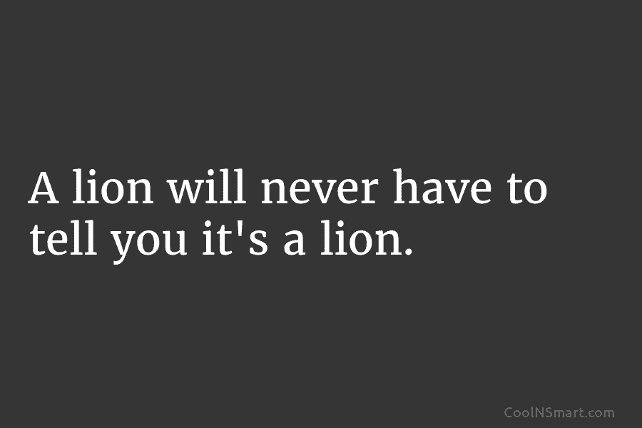 Quote: A lion will never have to tell... - CoolNSmart