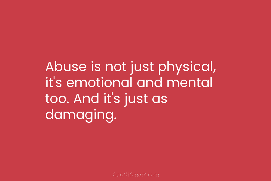 Quote: Abuse is not just physical, it's emotional and mental too