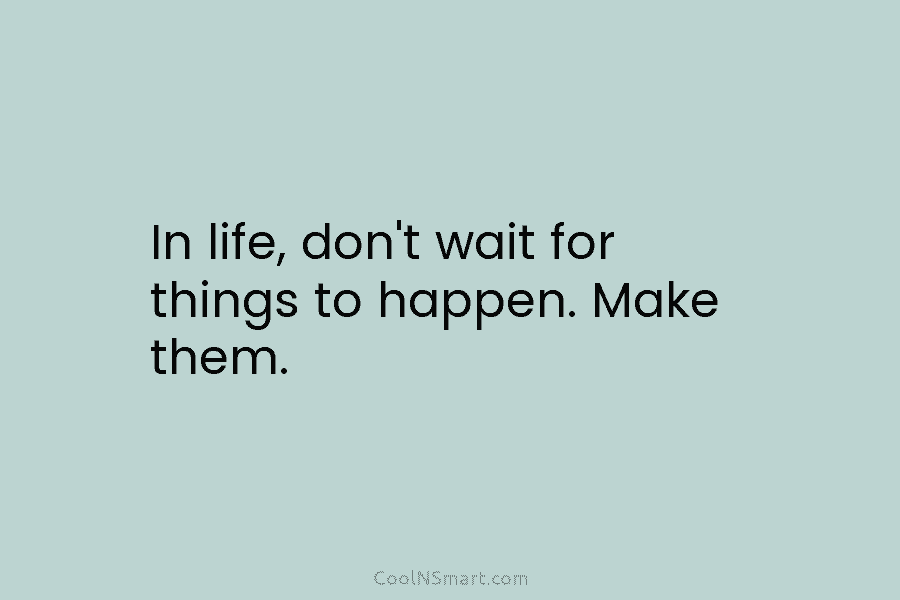 Quote: In life, don’t wait for things to... - CoolNSmart