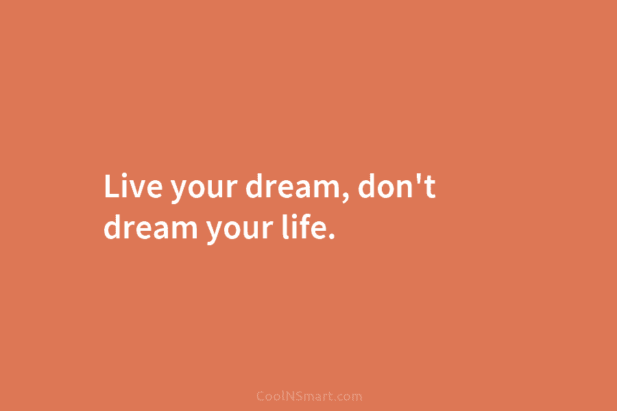 Quote: Live your dream, don’t dream your life. - CoolNSmart