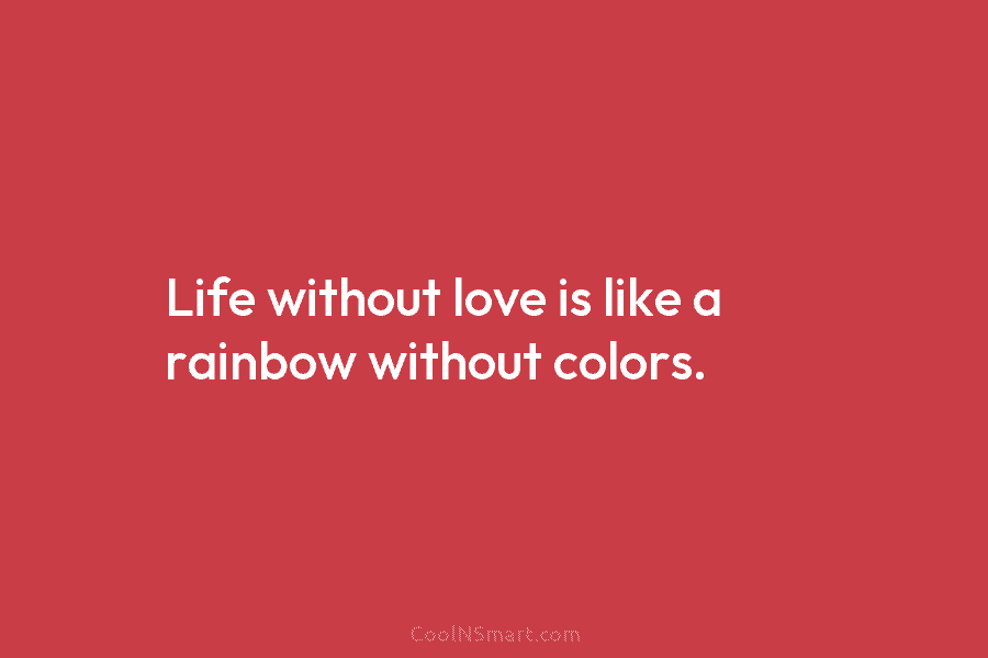 Quote: Life without love is like a rainbow... - CoolNSmart