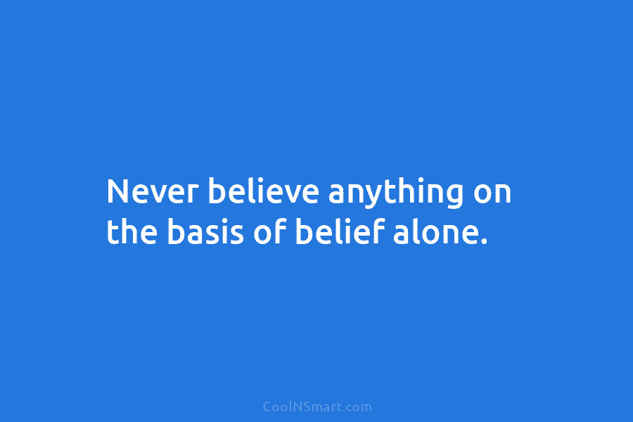 Quote: Never believe anything on the basis of belief alone. - CoolNSmart