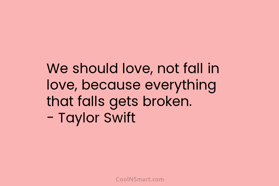 Quote We Should Love Not Fall In Love Because Everything That Falls Gets Coolnsmart