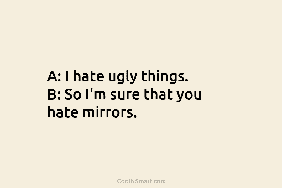Quote: A: I hate ugly things. B: So... - CoolNSmart