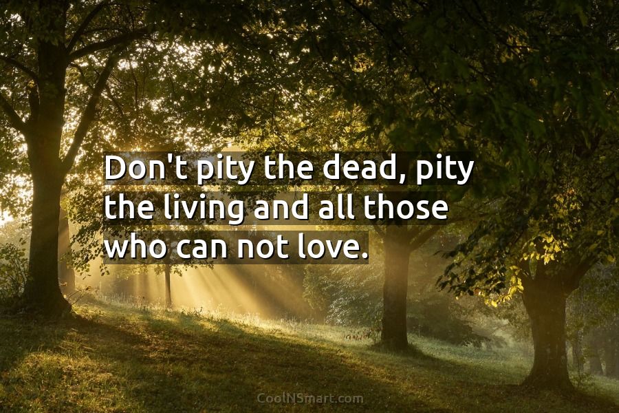 Quote: Don’t pity the dead, pity the living... - CoolNSmart