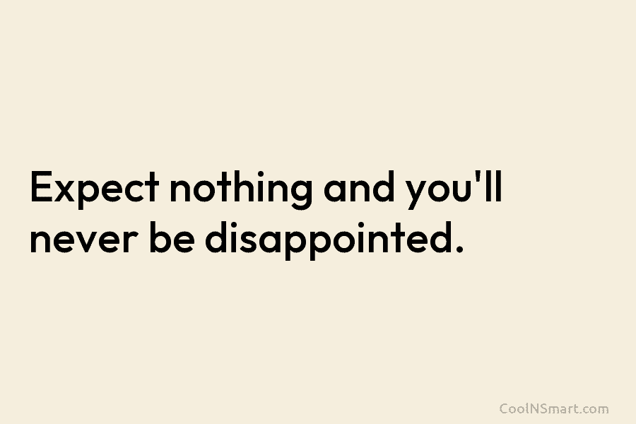 Quote: Expect nothing and you’ll never be disappointed. - CoolNSmart