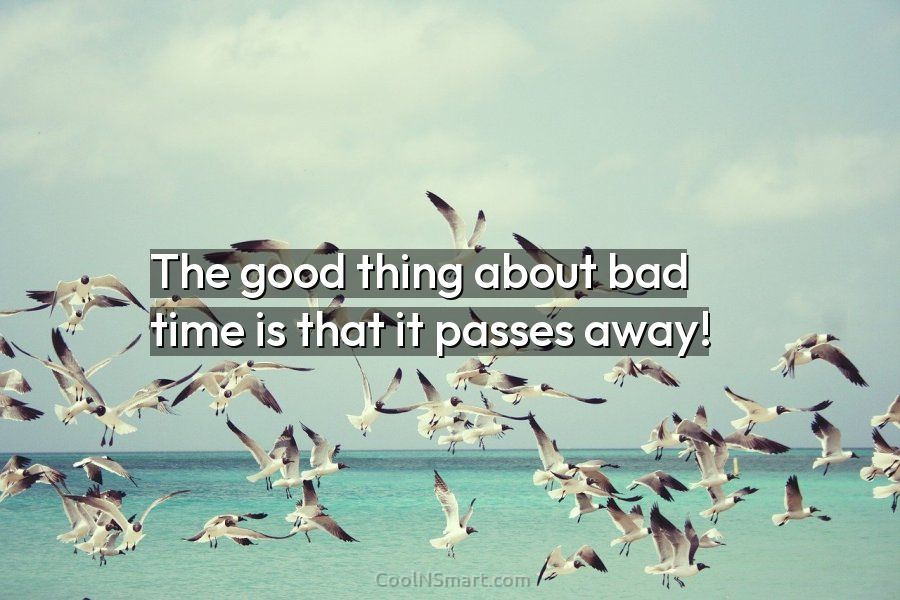 The good thing about bad time is that it passes away! - CoolNSmart