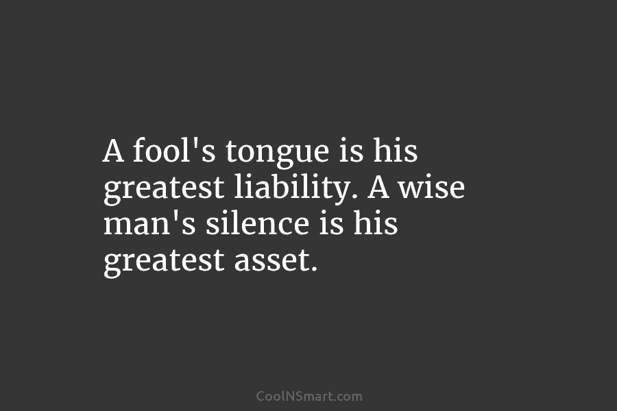 Quote: A fool’s tongue is his greatest liability.... - CoolNSmart
