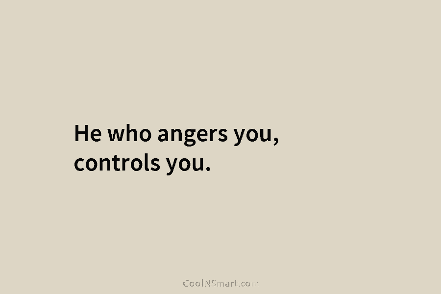 Quote: He who angers you, controls you. - CoolNSmart