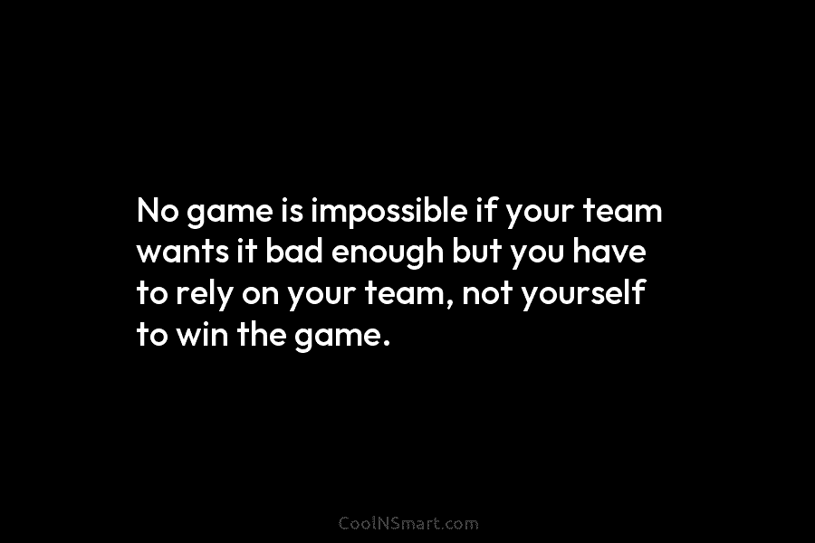 No game is impossible if your team wants it bad enough but you have to...