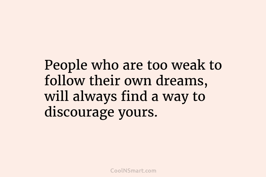 Inspirational Quotes on X: People too weak to follow their own dreams will  always find a way to discourage yours. Don't let anyone steal your dream!  #Goals #Dreams #Quotes   /