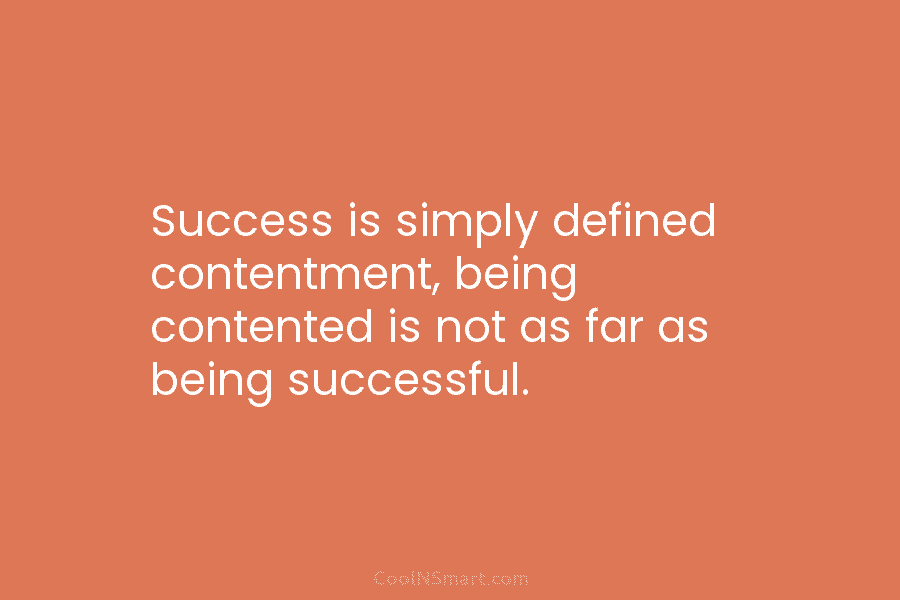 Quote: Success is simply defined contentment, being contented is not as ...