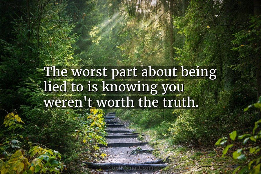 Quote: The worst part about being lied to is knowing you weren’t worth ...
