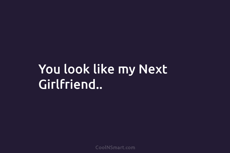 You Look Like My Next Girlfriend